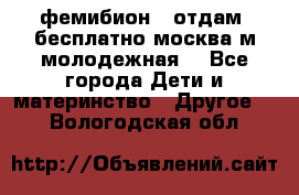 фемибион2, отдам ,бесплатно,москва(м.молодежная) - Все города Дети и материнство » Другое   . Вологодская обл.